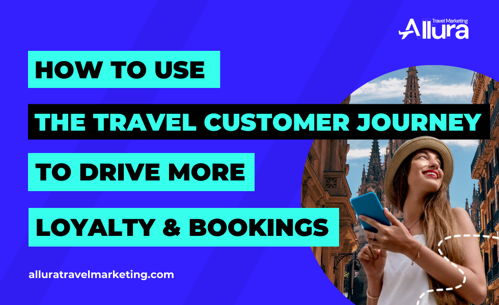 Using the travel customer journey to drive more bookings - Allura Travel Marketing