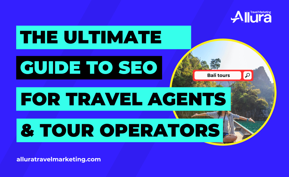 Ultimate guide to SEO for travel agents and tour operators - Allura Travel Marketing