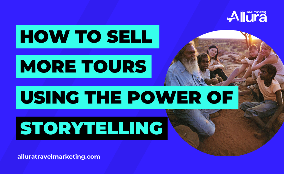 How to sell more tours using the power of storytelling - Allura Travel Marketing blog
